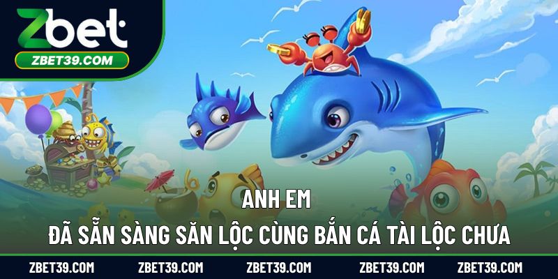 Anh em đã sẵn sàng săn lộc cùng bắn cá tài lộc chưa?