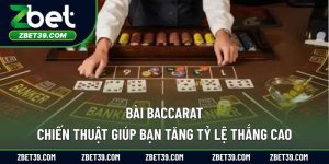 Bài Baccarat – Chiến Thuật Giúp Bạn Tăng Tỷ Lệ Thắng Cao