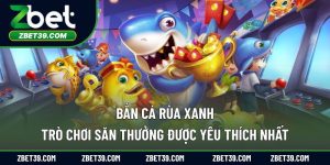 Bắn Cá Rùa Xanh – Trò Chơi Săn Thưởng Được Yêu Thích Nhất