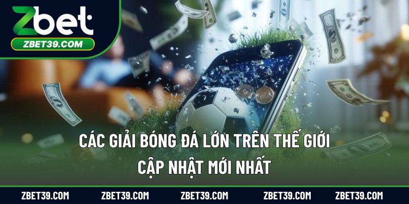 Các Giải Bóng Đá Lớn Trên Thế Giới – Cập Nhật Mới Nhất