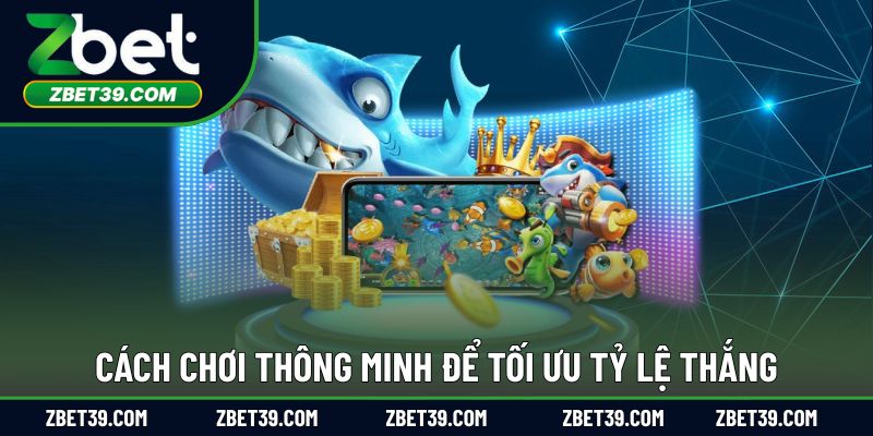 Cách chơi thông minh để tối ưu tỷ lệ thắng