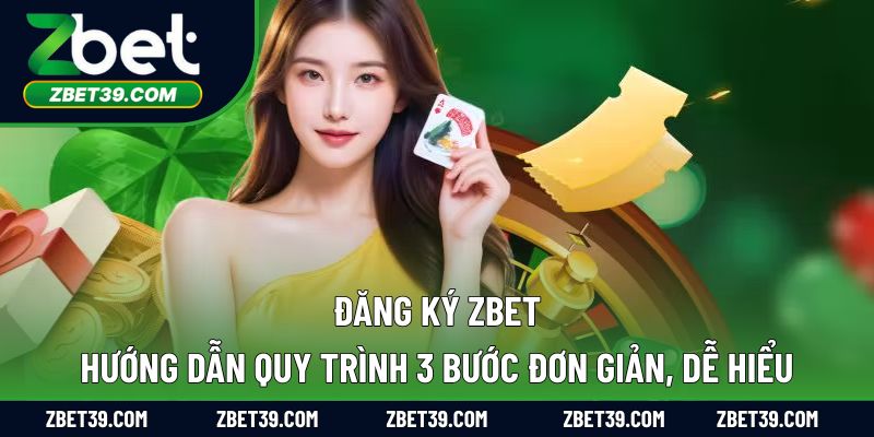 Đăng Ký Zbet: Hướng Dẫn Quy Trình 3 Bước Đơn Giản, Dễ Hiểu