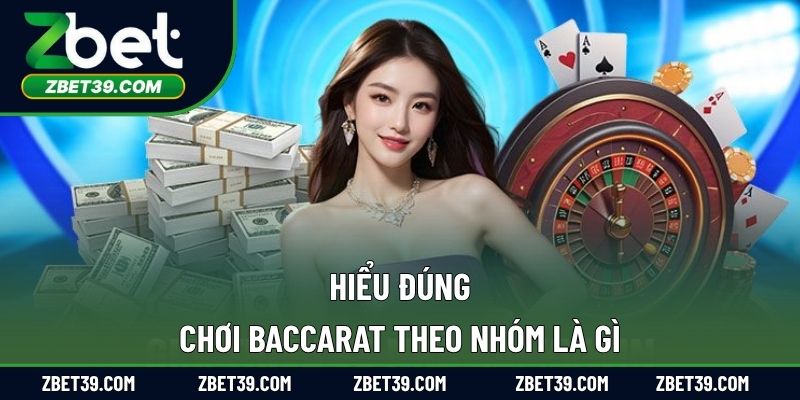 Hiểu đúng chơi Baccarat theo nhóm là gì