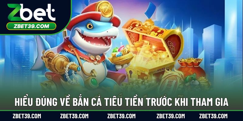 Hiểu đúng về bắn cá tiêu tiền trước khi tham gia