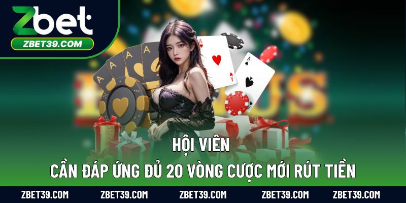 Hội viên cần đáp ứng đủ 20 vòng cược mới rút tiền