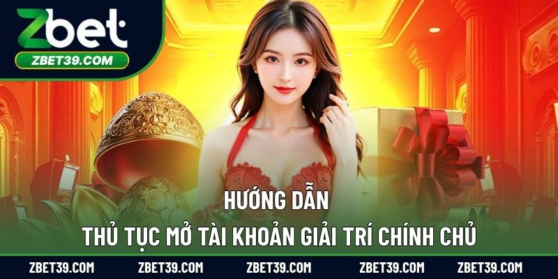 Hướng dẫn thủ tục mở tài khoản giải trí chính chủ