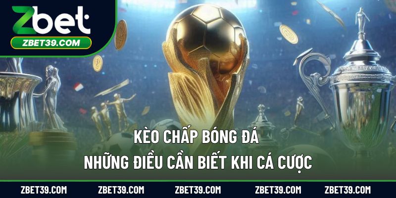 Kèo Chấp Bóng Đá – Những Điều Cần Biết Khi Cá Cược