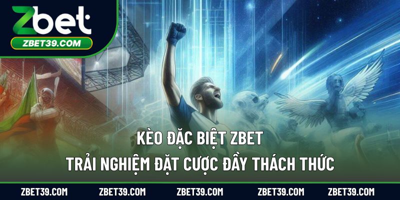 Kèo Đặc Biệt ZBET – Trải Nghiệm Đặt Cược Đầy Thách Thức