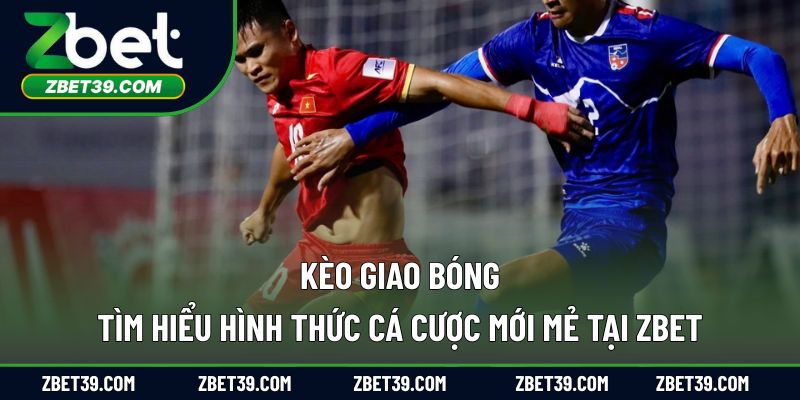 Kèo Giao Bóng – Tìm Hiểu Hình Thức Cá Cược Mới Mẻ Tại ZBET