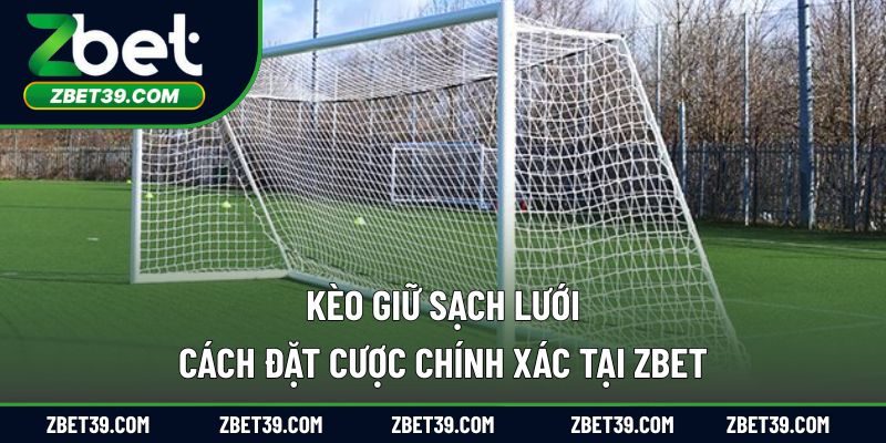 Kèo Giữ Sạch Lưới – Cách Đặt Cược Chính Xác Tại ZBET