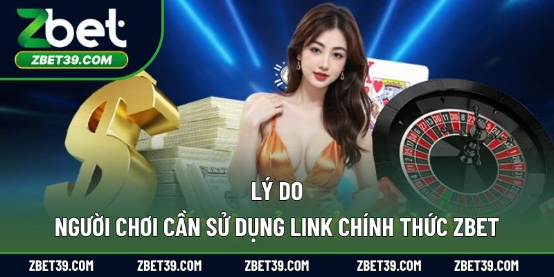 Lý do người chơi cần sử dụng link chính thức ZBET
