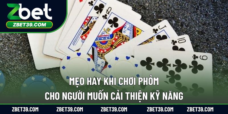 Mẹo hay khi chơi phỏm cho người muốn cải thiện kỹ năng