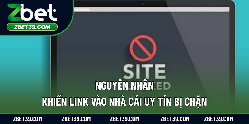 Nguyên nhân khiến link vào nhà cái uy tín bị chặn