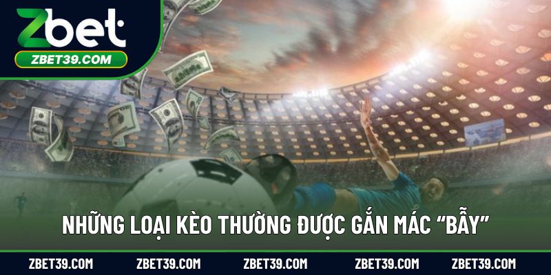 Những dạng kèo thường bị xem là “bẫy” trong cá cược