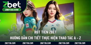 Rút Tiền Zbet: Hướng Dẫn Chi Tiết Thực Hiện Thao Tác A – Z