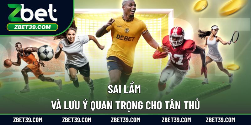 Sai lầm và lưu ý quan trọng cho tân thủ