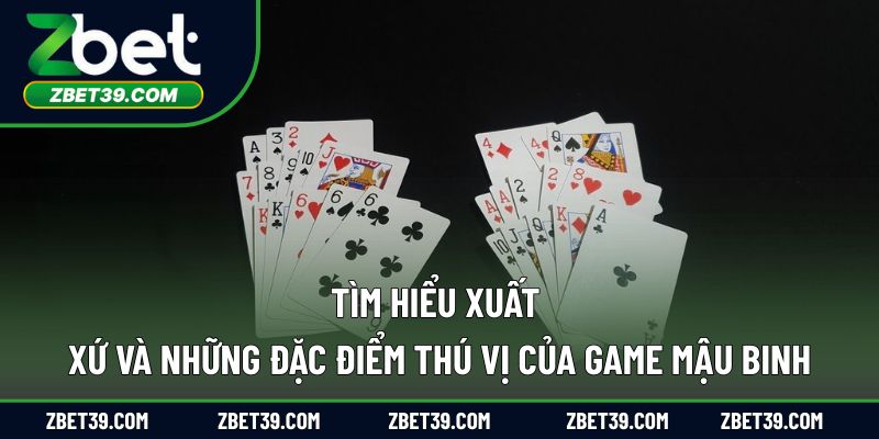 Tìm hiểu xuất xứ và những đặc điểm thú vị của game mậu binh